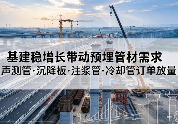 高坪基建稳增长带动预埋监测管材需求，声测管、沉降板、注浆管订单持续放量